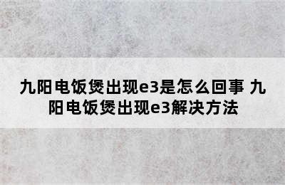 九阳电饭煲出现e3是怎么回事 九阳电饭煲出现e3解决方法